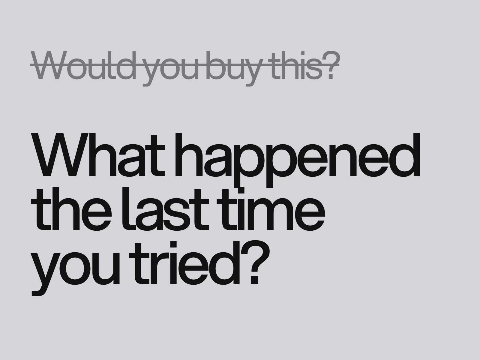 A struck-through question, Would you buy this?, above the large question What happened the last time you tried?