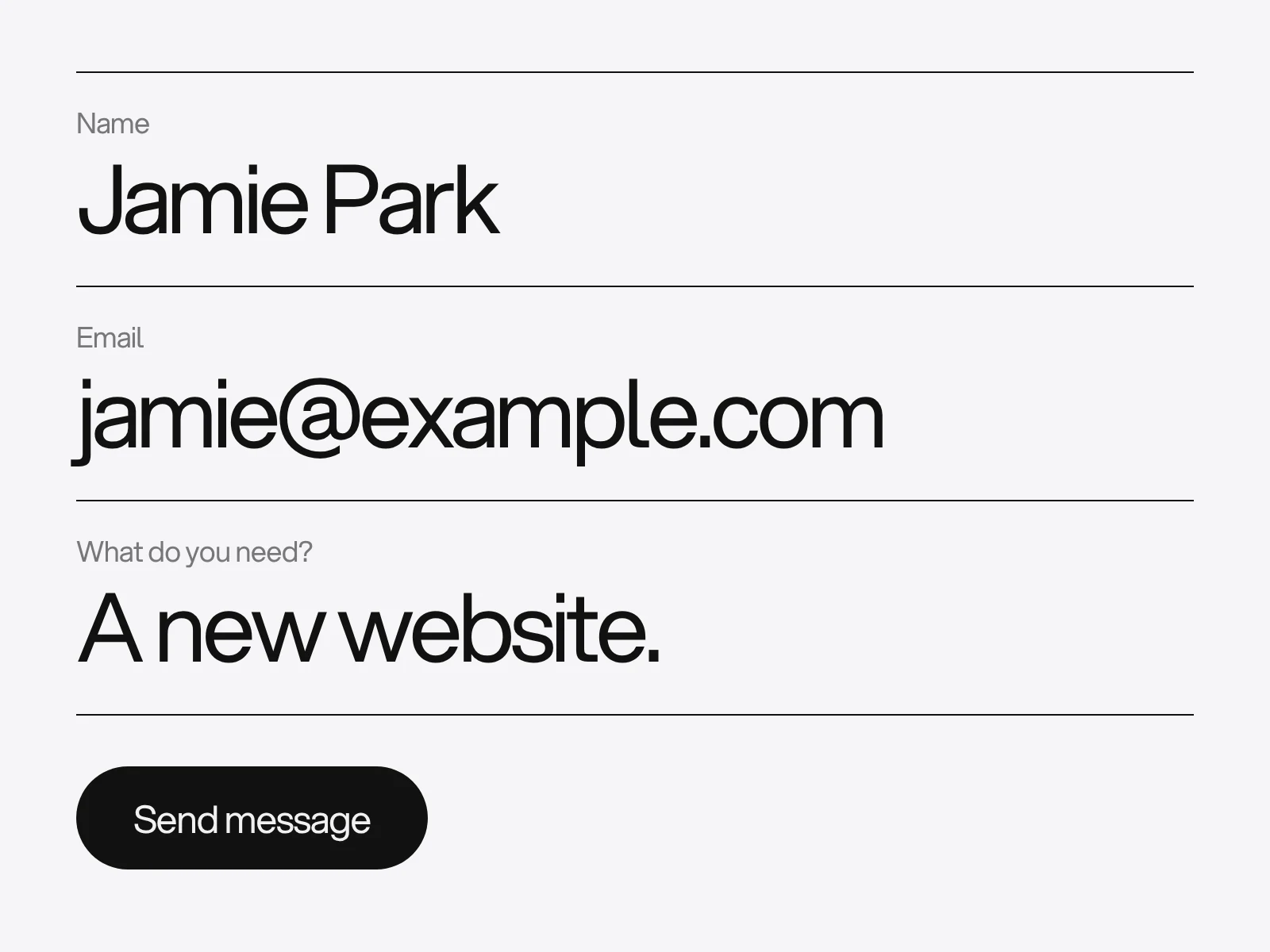 A form drawn as three large rows: Name, Email and what do you need, each with a visible label above the answer, and a black Send message button